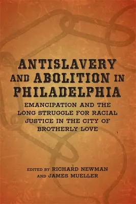 Rabszolgaság-ellenesség és felszabadítás Philadelphiában: Az emancipáció és a faji igazságosságért folytatott hosszú küzdelem a testvéri szeretet városában - Antislavery and Abolition in Philadelphia: Emancipation and the Long Struggle for Racial Justice in the City of Brotherly Love