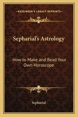 Sepharial asztrológiája: Hogyan készítsd el és olvasd el saját horoszkópodat? - Sepharial's Astrology: How to Make and Read Your Own Horoscope