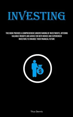 Befektetés: Ez a könyv a befektetések átfogó megértését nyújtja, értékes betekintést és tanácsokat nyújt mind a kezdők, mind a kezdők számára. - Investing: This Book Provides A Comprehensive Understanding Of Investments, Offering Valuable Insights And Advice For Both Novice