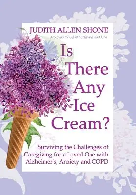 Van itthon jégkrém?: Túlélni az Alzheimer-kórban, szorongásban és COPD-ben szenvedő szerettem ápolásának kihívásait - Is There Any Ice Cream?: Surviving the Challenges of Caregiving for a Loved One with Alzheimer's, Anxiety, and COPD