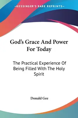 Isten kegyelme és ereje a mának: A Szentlélekkel való beteljesedés gyakorlati tapasztalata - God's Grace And Power For Today: The Practical Experience Of Being Filled With The Holy Spirit