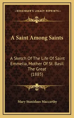 Egy szent a szentek között: Nagy Szent Bazil édesanyjának, Szent Emméliának életéről (1885) - A Saint Among Saints: A Sketch Of The Life Of Saint Emmelia, Mother Of St. Basil The Great (1885)
