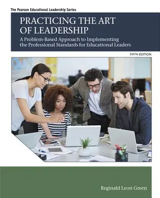 A vezetés művészetének gyakorlása: Az oktatási vezetők szakmai standardjainak megvalósítása problémaalapú megközelítéssel - Practicing the Art of Leadership: A Problem-Based Approach to Implementing the Professional Standards for Educational Leaders