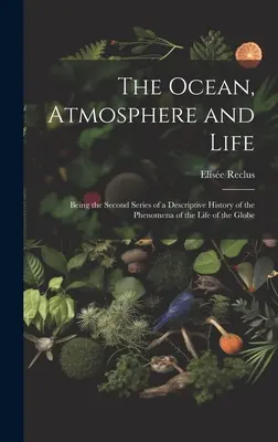 Az óceán, a légkör és az élet; a földgolyó életének jelenségei leíró történetének második sorozatából álló kötet - The Ocean, Atmosphere and Life; Being the Second Series of a Descriptive History of the Phenomena of the Life of the Globe