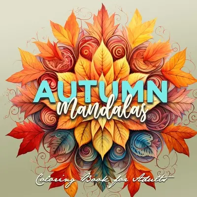 Őszi mandalák színezőkönyv felnőtteknek: Mandalas Coloring Book for Adults 3D Mandalas - Autumn Leaves Coloring Book for Adults Fall Coloring Book - Autumn Mandalas Coloring Book for Adults: Mandalas Coloring Book for Adults 3D Mandalas - Autumn Leaves Coloring Book for Adults Fall Coloring Book