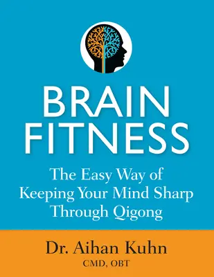 Brain Fitness: Az elme éles tartásának egyszerű módja a Qigong segítségével - Brain Fitness: The Easy Way of Keeping Your Mind Sharp Through Qigong