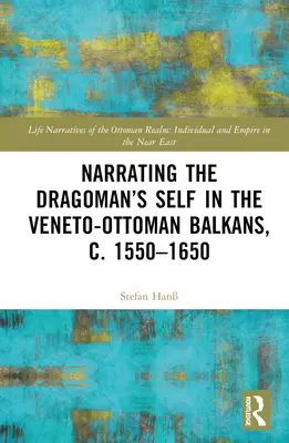 A dragomán én elbeszélése a velencei-oszmán Balkánon, 1550-1650 körül - Narrating the Dragoman's Self in the Veneto-Ottoman Balkans, c. 1550-1650