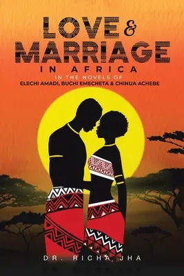Szerelem és házasság Afrikában Elechi Amadi, Buchi Emecheta és Chinua Achebe regényeiben - Love and Marriage in Africa in the Novels of Elechi Amadi, Buchi Emecheta and Chinua Achebe
