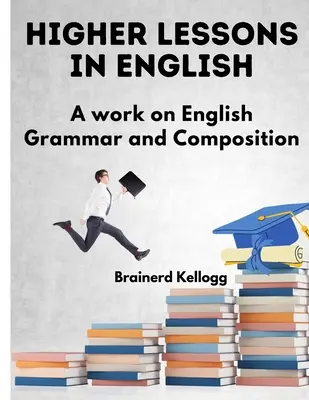 Magasabb szintű leckék angol nyelvtanból: A Work on English Grammar and Composition - Higher Lessons in English: A Work on English Grammar and Composition