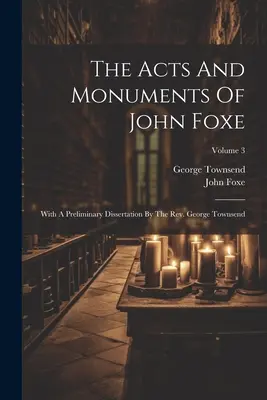 The Acts And Monuments Of John Foxe: With A Preliminary Dissertation By The Rev. George Townsend; 3. kötet - The Acts And Monuments Of John Foxe: With A Preliminary Dissertation By The Rev. George Townsend; Volume 3