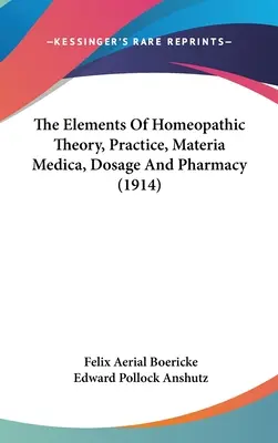 A homeopátiás elmélet, gyakorlat, Materia Medica, adagolás és gyógyszerészet elemei (1914) - The Elements Of Homeopathic Theory, Practice, Materia Medica, Dosage And Pharmacy (1914)