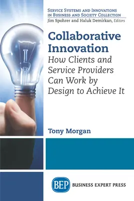 Collaborative Innovation: Hogyan dolgozhatnak az ügyfelek és a szolgáltatók a tervezéssel annak érdekében, hogy elérjék azt - Collaborative Innovation: How Clients and Service Providers Can Work By Design to Achieve It