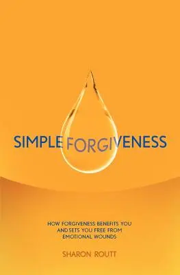 Egyszerű megbocsátás: Hogyan válik hasznodra a megbocsátás és szabadít meg az érzelmi sebektől - Simple Forgiveness: How Forgiveness Benefits You and Sets You Free from Emotional Wounds