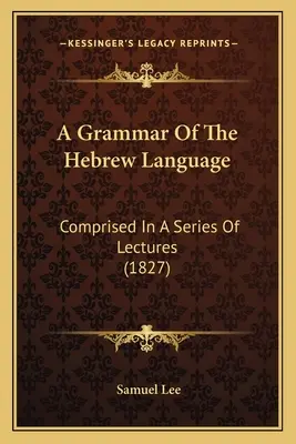 A héber nyelv nyelvtana: Comprised in A Series of Lectures (1827) - A Grammar Of The Hebrew Language: Comprised In A Series Of Lectures (1827)