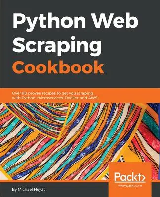 Python Web Scraping szakácskönyv: Több mint 90 bevált recept a Python, a mikroszolgáltatások, a Docker és az AWS segítségével történő kaparáshoz - Python Web Scraping Cookbook: Over 90 proven recipes to get you scraping with Python, microservices, Docker, and AWS