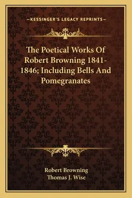 Robert Browning költői művei 1841-1846; beleértve a Bells and Pomegranates (Harangok és gránátalmák) című kötetet. - The Poetical Works Of Robert Browning 1841-1846; Including Bells And Pomegranates