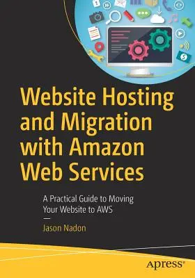 Webhelytelepítés és migráció az Amazon Web Services-szel: Gyakorlati útmutató a webhely AWS-re történő áthelyezéséhez - Website Hosting and Migration with Amazon Web Services: A Practical Guide to Moving Your Website to AWS