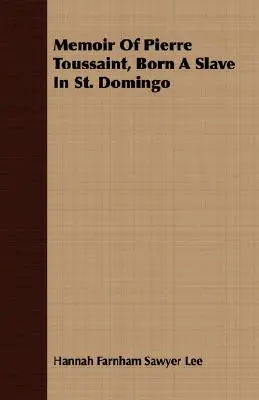 Pierre Toussaint, a Szent Domingóban rabszolgaként született Pierre Toussaint emlékiratai - Memoir Of Pierre Toussaint, Born A Slave In St. Domingo