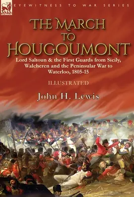 A Hougoumontba való bevonulás: Lord Saltoun és az első gárda Szicíliától, Walcherentől és a félszigeti háborútól Waterlooig - The March to Hougoumont: Lord Saltoun & the First Guards from Sicily, Walcheren and the Peninsular War to Waterloo