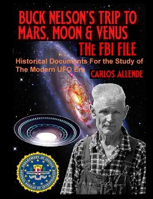 Buck Nelson utazása a Marsra, a Holdra és a Vénuszra: Az FBI-akták: Történelmi dokumentumok a modern UFO-korszak tanulmányozásához - Buck Nelson's Trip to Mars, Moon & Venus: THE FBI FILE: Historical Documents For the Study of The Modern UFO Era