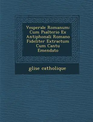 Vesperale Romanum: Cum Psalterio Ex Antiphonali Romano Fideliter Extractum Cum Cantu Emendato Cum Psalterio Ex Antiphonali Romano Fideliter Extractum Cum Cantu Emendato - Vesperale Romanum: Cum Psalterio Ex Antiphonali Romano Fideliter Extractum Cum Cantu Emendato