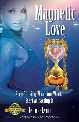 Mágneses szeretet: Ne hajszold tovább, amit akarsz... Kezdd el vonzani - Magnetic Love: Stop Chasing What You Want... Start Attracting It