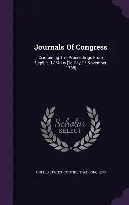 A kongresszus naplói: Az 1774. szeptember 5-től [1788. november 3. napjáig] - Journals Of Congress: Containing The Proceedings From Sept. 5, 1774 To [3d Day Of November 1788]