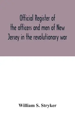 A New Jersey-i tisztek és férfiak hivatalos nyilvántartása a forradalmi háborúban - Official register of the officers and men of New Jersey in the revolutionary war