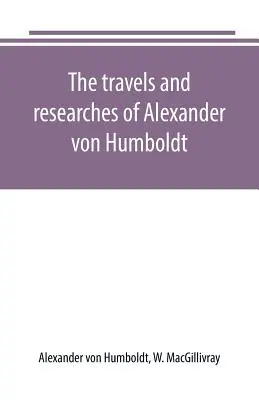 Alexander von Humboldt utazásai és kutatásai - The travels and researches of Alexander von Humboldt