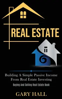 Ingatlanok: Egyszerű passzív jövedelem építése ingatlanbefektetésből (Ingatlanvásárlás és -eladás könyv) - Real Estate: Building A Simple Passive Income From Real Estate Investing (Buying And Selling Real Estate Book)