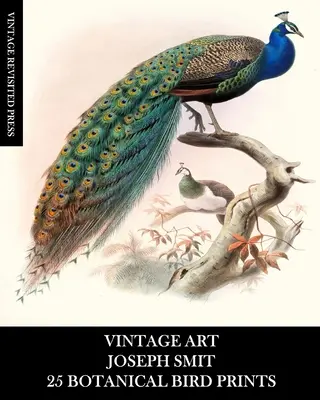 Vintage Art: Joseph Smit: 25 botanikai madárnyomat: Madártani efemerák keretezéshez, lakberendezéshez, kollázshoz és decoupage-hoz - Vintage Art: Joseph Smit: 25 Botanical Bird Prints: Ornithology Ephemera for Framing, Home Decor, Collage and Decoupage