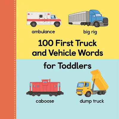 100 első teherautó- és járműszó kisgyerekeknek - 100 First Truck and Vehicle Words for Toddlers