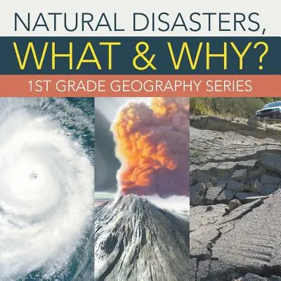 Természeti katasztrófák, mi és miért?: 1. osztályos földrajz sorozat - Natural Disasters, What & Why?: 1st Grade Geography Series