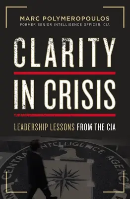 Clarity in Crisis: Vezetői leckék a CIA-tól - Clarity in Crisis: Leadership Lessons from the CIA