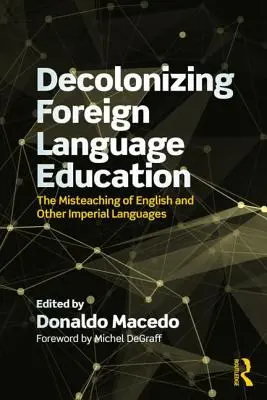 Az idegennyelv-oktatás dekolonizációja: Az angol és más gyarmati nyelvek tanításának félreértése - Decolonizing Foreign Language Education: The Misteaching of English and Other Colonial Languages