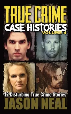 True Crime Case Histories - 4. kötet: 12 felkavaró igaz bűnügyi történet - True Crime Case Histories - Volume 4: 12 Disturbing True Crime Stories