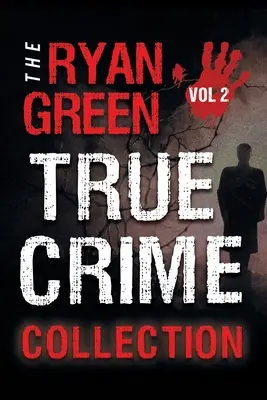 The Ryan Green True Crime Collection (A Ryan Green True Crime gyűjtemény): Volume 2 - The Ryan Green True Crime Collection: Volume 2