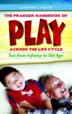 The Praeger Handbook of Play Across the Life Cycle: Szórakozás a csecsemőkortól az öregkorig - The Praeger Handbook of Play Across the Life Cycle: Fun from Infancy to Old Age