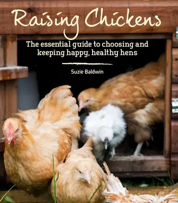 A csirkék nevelése: A boldog, egészséges tyúkok kiválasztásának és tartásának alapvető útmutatója - Raising Chickens: The Essential Guide to Choosing and Keeping Happy, Healthy Hens