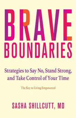 Bátor határok: Stratégiák, hogy nemet mondj, erős maradj, és vedd át az időd irányítását: A kulcs a felhatalmazott élethez. - Brave Boundaries: Strategies to Say No, Stand Strong, and Take Control of Your Time: The Key to Living Empowered
