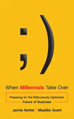 Amikor az ezredfordulósok átveszik a hatalmat: Felkészülés az üzleti élet nevetségesen optimista jövőjére - When Millennials Take Over: Preparing for the Ridiculously Optimistic Future of Business