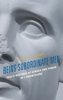 Alárendelt embernek lenni: Pál retorikája a nemekről és a hatalomról az 1. korintusi levélben - Being Subordinate Men: Paul's Rhetoric of Gender and Power in 1 Corinthians