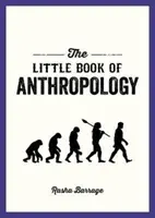 Az antropológia kis könyve - Zsebkönyv annak tanulmányozásához, hogy mi tesz minket emberré - Little Book of Anthropology - A Pocket Guide to the Study of What Makes Us Human