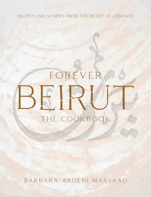 Forever Beirut: Receptek és történetek Libanon szívéből - Forever Beirut: Recipes and Stories from the Heart of Lebanon