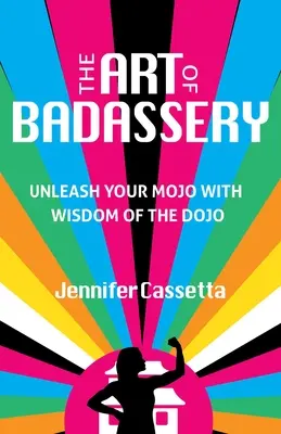 A vagányság művészete: A Dojo bölcsességével szabadítsd fel a Mojo-dat - The Art of Badassery: Unleash Your Mojo with Wisdom of the Dojo