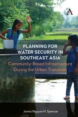 A vízbiztonság tervezése Délkelet-Ázsiában: Közösségi alapú infrastruktúra a városi átmenet során - Planning for Water Security in Southeast Asia: Community-Based Infrastructure During the Urban Transition