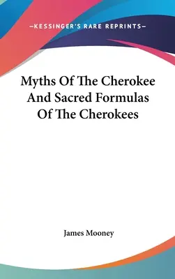 A cserokiak mítoszai és a cserokiak szent formulái - Myths Of The Cherokee And Sacred Formulas Of The Cherokees