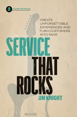 Service That Rocks: Felejthetetlen élmények létrehozása és az ügyfelek rajongókká alakítása - Service That Rocks: Create Unforgettable Experiences and Turn Customers into Fans