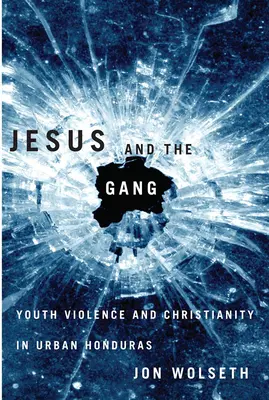 Jézus és a banda: Ifjúsági erőszak és a kereszténység a hondurasi városokban - Jesus and the Gang: Youth Violence and Christianity in Urban Honduras