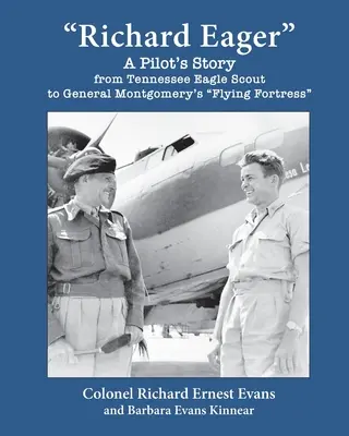 Richard Eager Egy pilóta története a Tennessee-i sascserkésztől Montgomery tábornok repülő erődjéig - Richard Eager A Pilot's Story from Tennessee Eagle Scout to General Montgomery's Flying Fortress